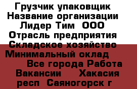 Грузчик-упаковщик › Название организации ­ Лидер Тим, ООО › Отрасль предприятия ­ Складское хозяйство › Минимальный оклад ­ 16 000 - Все города Работа » Вакансии   . Хакасия респ.,Саяногорск г.